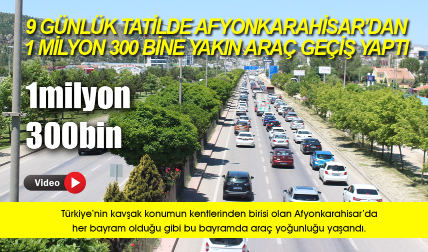 9 günlük tatilde Afyonkarahisardan 1 milyon 300 bine yakın araç geçiş yaptı