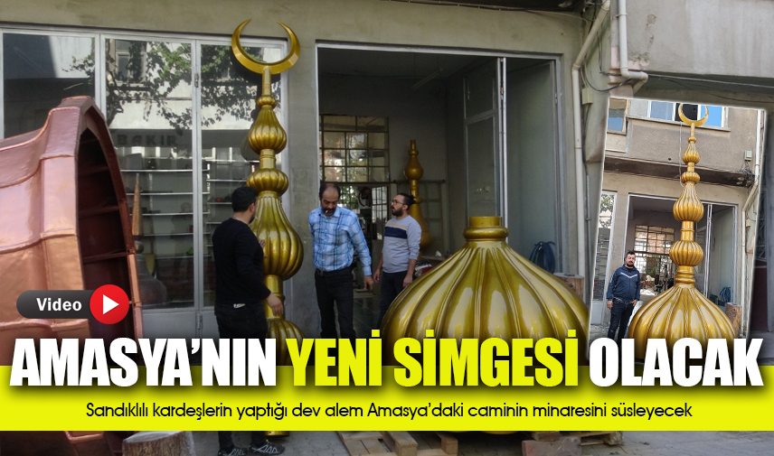 Sandıklılı kardeşlerin yaptığı dev alem Amasyadaki caminin minaresini süsleyecek