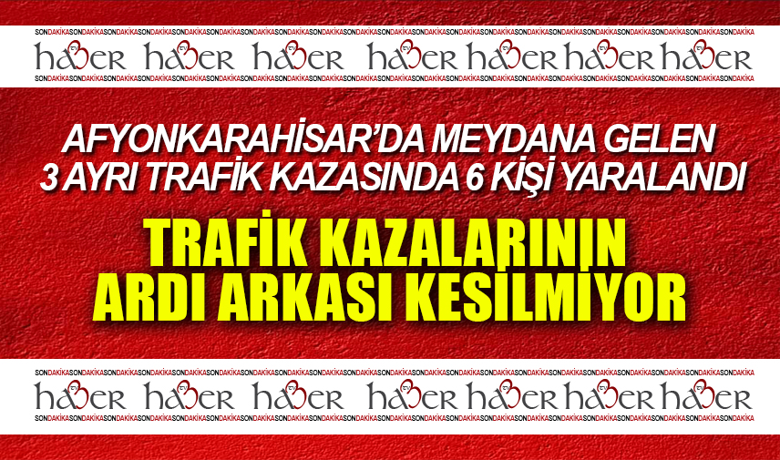 Trafik kazalarının ardı arkası kesilmiyor