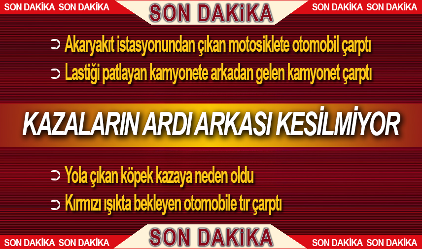 Kazaların ardı arkası kesilmiyor