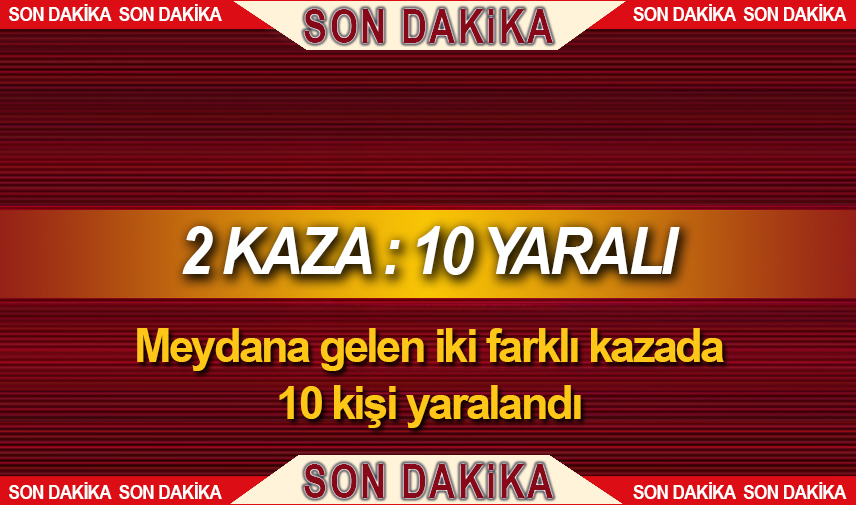 İki farklı trafik kazasında 10 kişi yaralandı