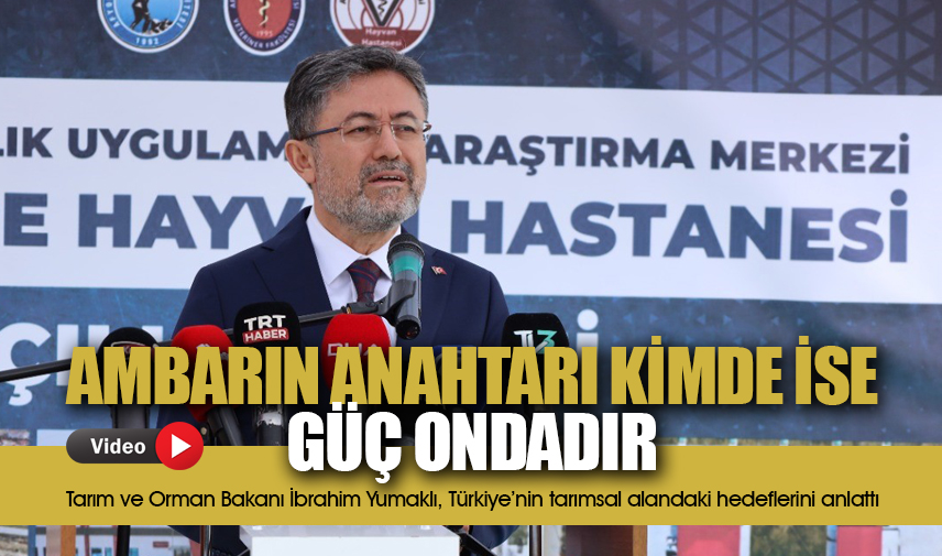 Bakan Yumaklı: Ambarın anahtarı kimde ise güç ondadır