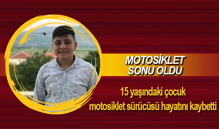 15 yaşındaki çocuk motosiklet sürücüsü hayatını kaybetti