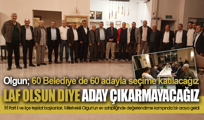 Olgun; 60 Belediyede 60 adayla seçime katılacağız