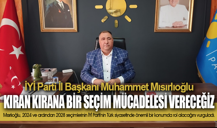 Mısırlıoğlu: İYİ Parti kıran kırana bir seçim mücadelesi verecek