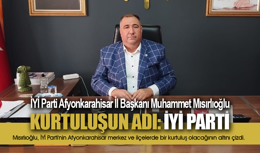 Mısırlıoğlu: Kurtuluşun adı, İYİ Parti