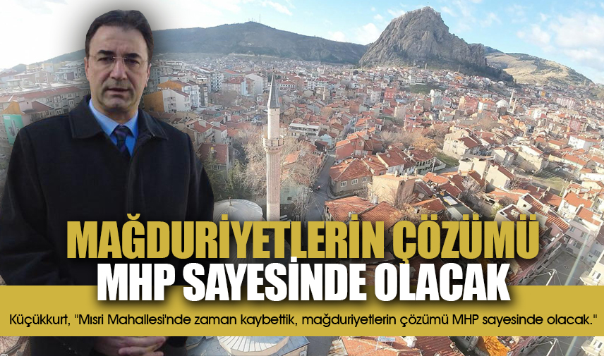 Küçükkurt: Mağduriyetlerin çözümü MHP sayesinde olacak