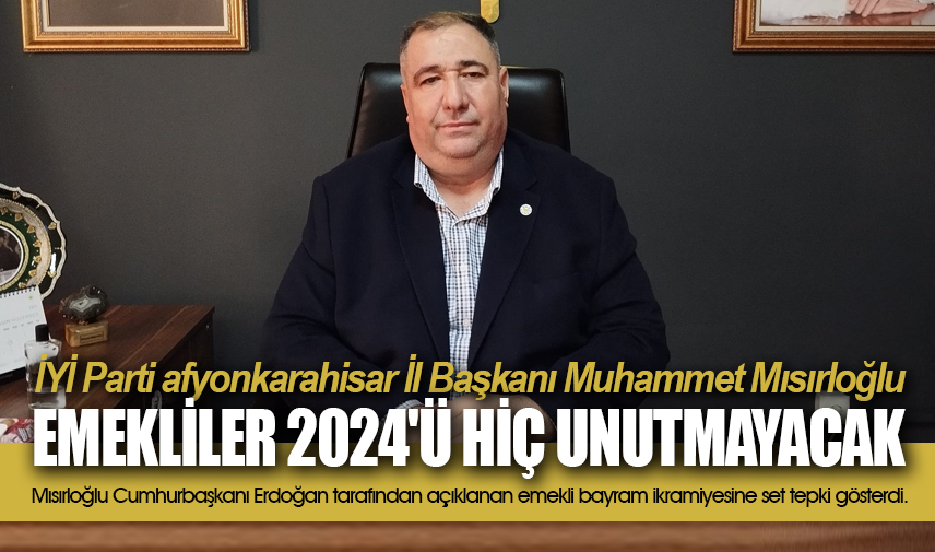 Mısırlıoğlu: Emekliler 2024'ü hiç unutmayacak