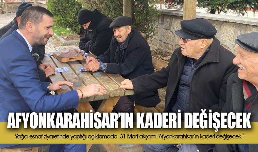 Yağcı: Afyonkarahisarın kaderi değişecek