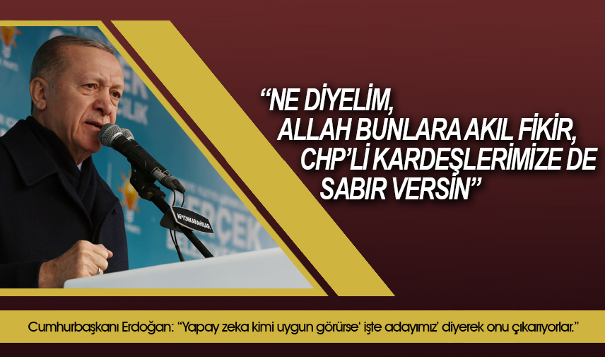 Cumhurbaşkanı Erdoğan: Ne diyelim, Allah bunlara akıl fikir, CHPli kardeşlerimize de sabır versin