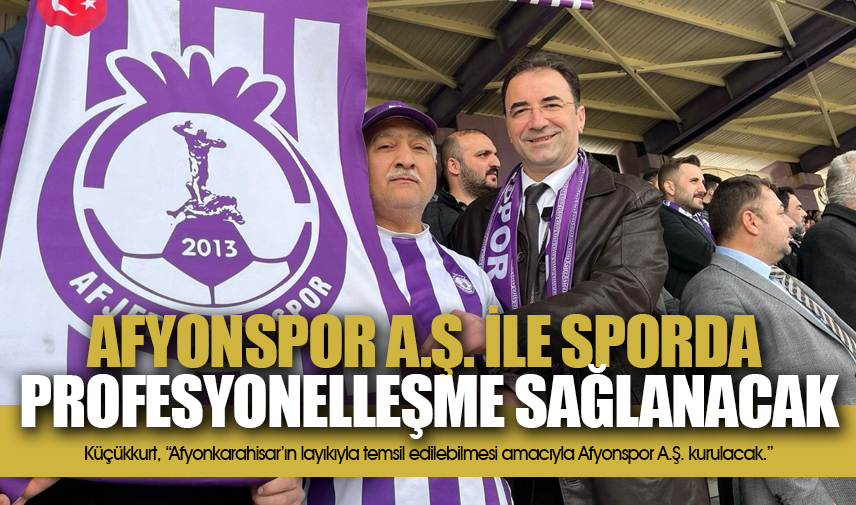 Küçükkurt: Afyonspor A.Ş. ile sporda profesyonelleşme sağlanacak