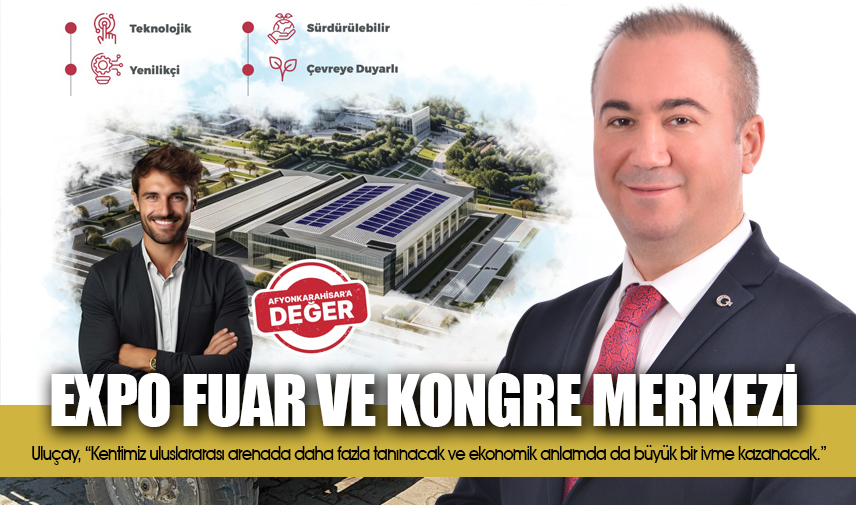 Uluçayın EXPO Fuar ve Kongre Merkezi projesi Afyonkarahisara ekonomik ivme kazandıracak