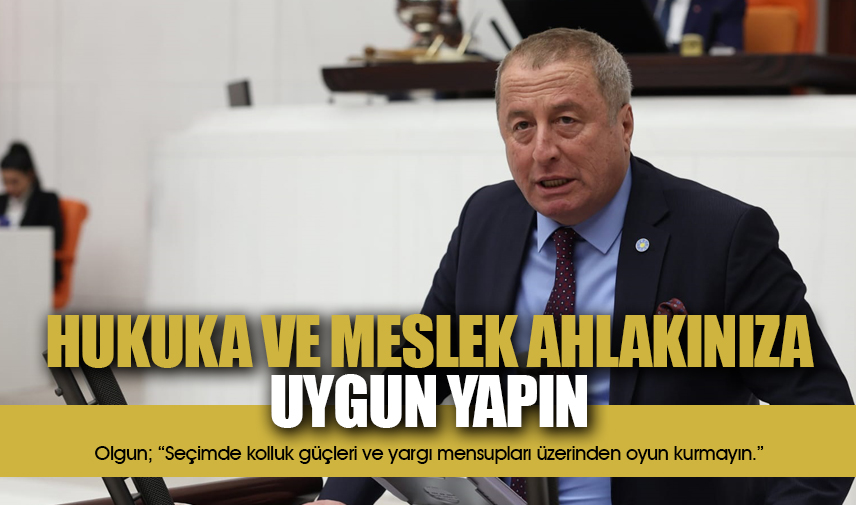 Olgun: Seçimde kolluk güçleri ve yargı mensupları üzerinden oyun kurmayın