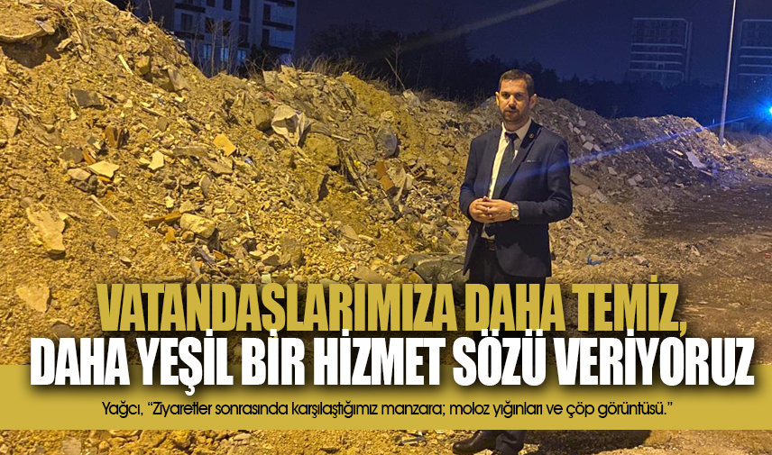 Yağcı: Vatandaşlarımıza daha temiz, daha yeşil bir hizmet sözü veriyoruz