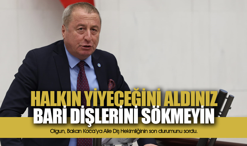 Olgun: Halkın yiyeceğini aldınız bari dişlerini sökmeyin