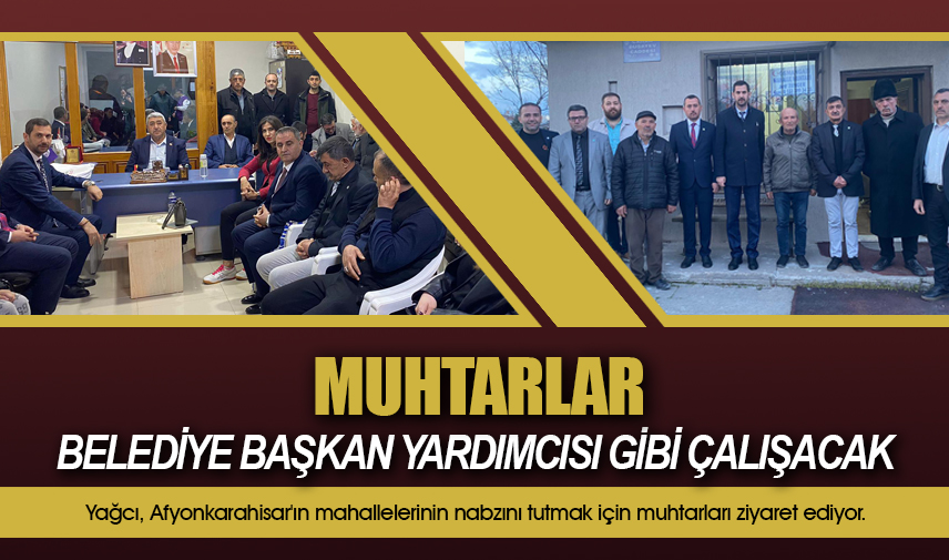 Yağcı: Muhtarlar belediye başkan yardımcısı gibi çalışacak