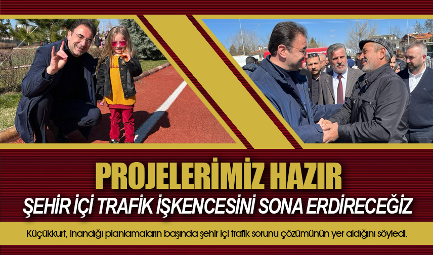 Küçükkurt: Şehir içi trafik işkencesini sona erdireceğiz