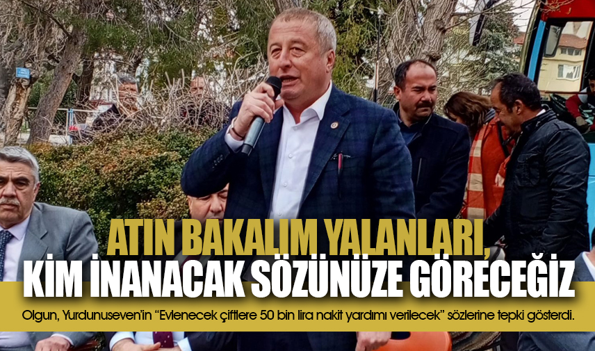 Olgun: Atın bakalım yalanları, kimler inanacak sözünüze göreceğiz