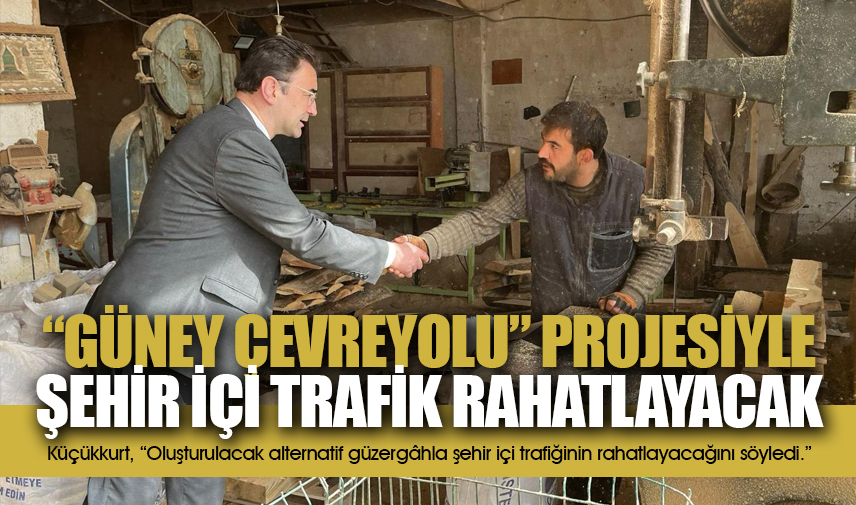 Küçükkurt:  Güney Çevreyolu projesiyle şehir içi trafik rahatlayacak