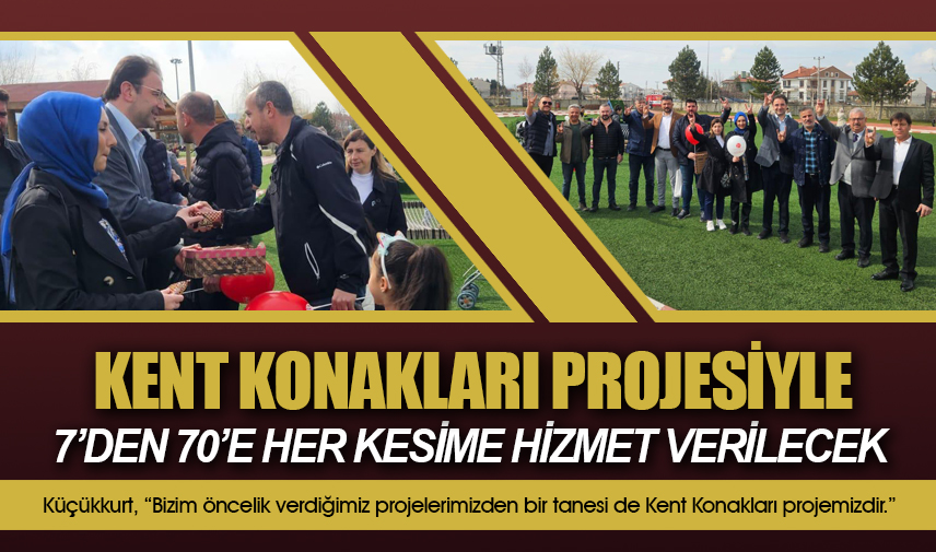 Küçükkurt: Kent Konakları projesiyle 7den 70e her kesime hizmet verilecek