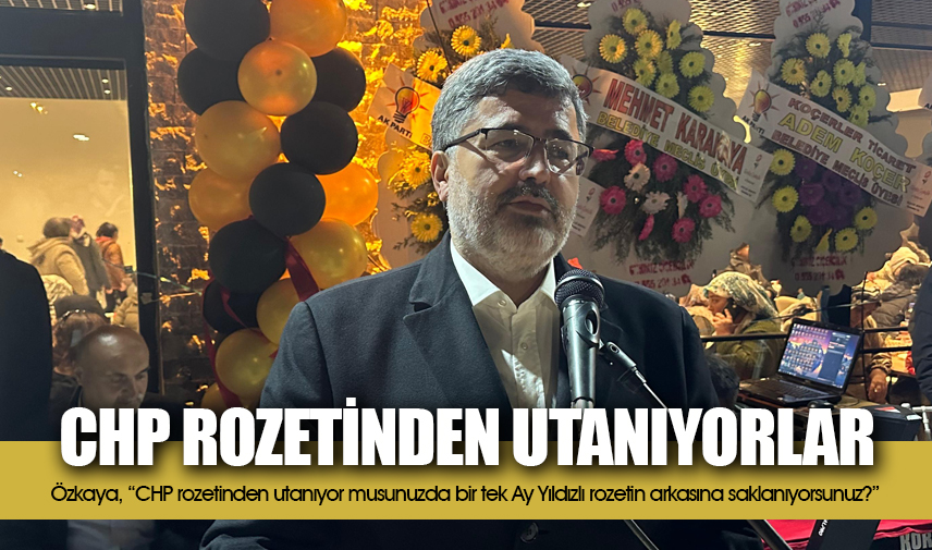 Özkaya: CHP rozetinden utanıyorlar