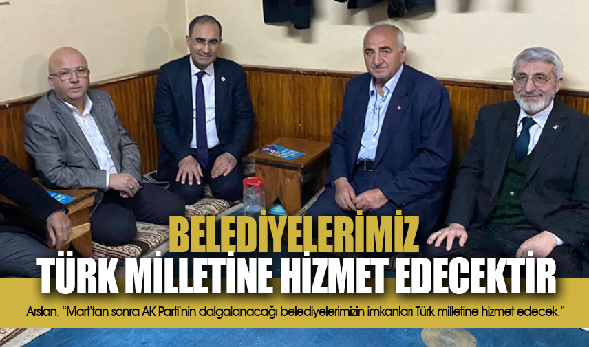 Arslan: Belediyelerimiz Türk milletine hizmet edecektir