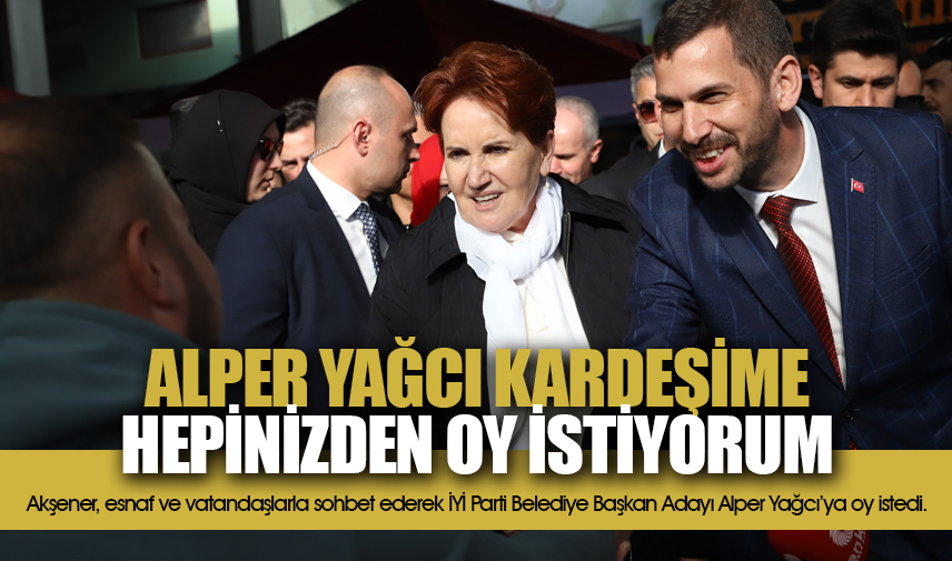 Akşener: Alper Yağcı kardeşime hepinizden oy istiyorum