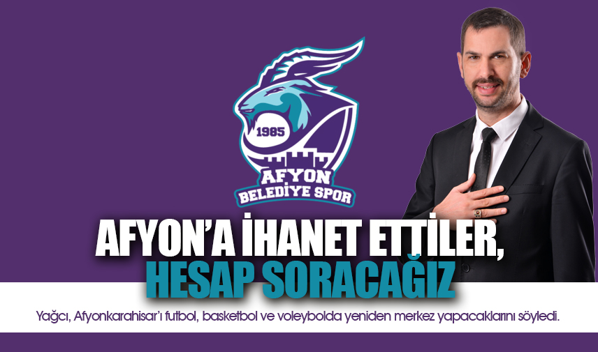 Yağcı: Basketbol takımını kapatıp Afyona ihanet ettiler, hesap soracağız