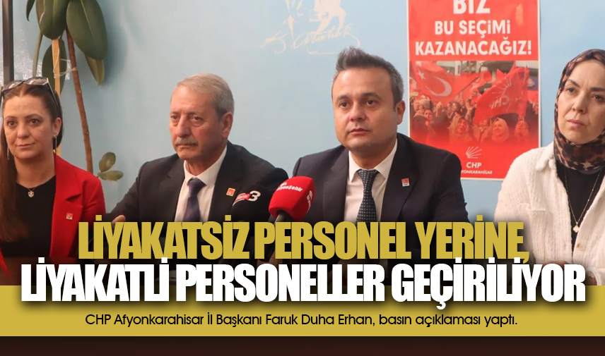 Erhan: Liyakatsiz personel yerine, liyakatli personeller geçiriliyor