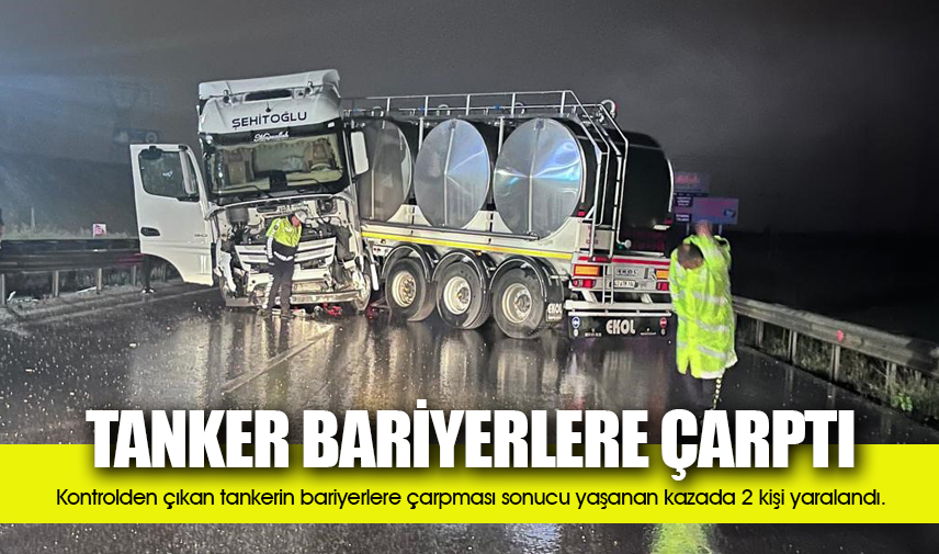 Bariyerlere çarpan tankerde 2 kişi yaralandı