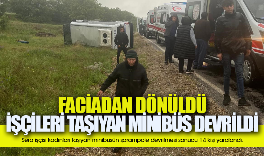 Sera işçisi kadınları taşıyan minibüs devrildi: 14 yaralı