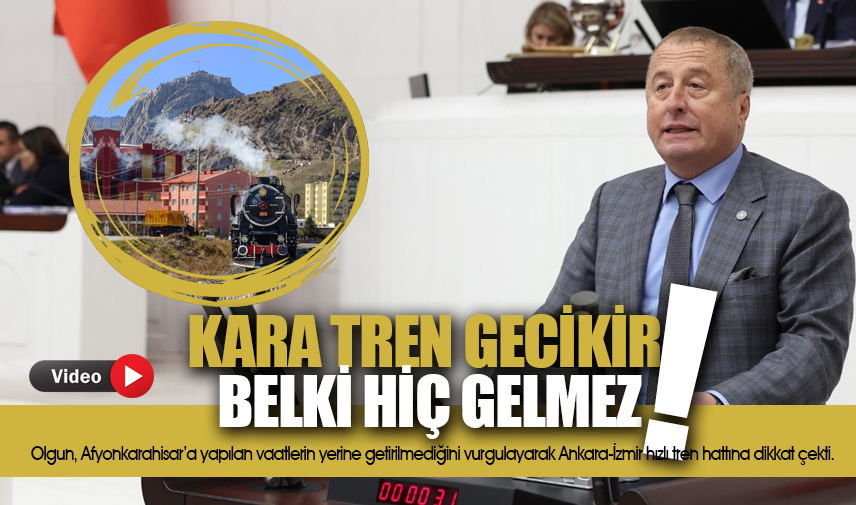 Milletvekili Olgun: Kara tren gecikir, belki hiç gelmez!