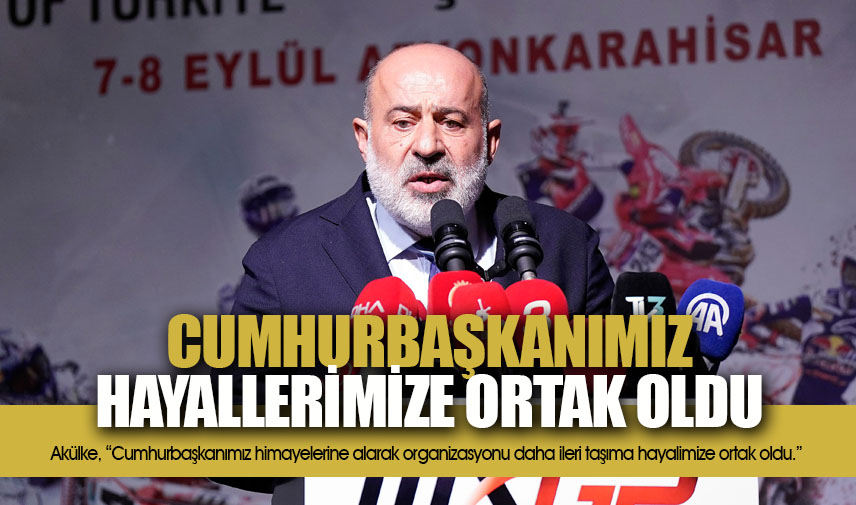 Akülke: Cumhurbaşkanımız hayallerimize ortak oldu